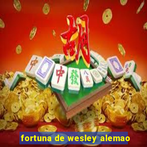 fortuna de wesley alemao